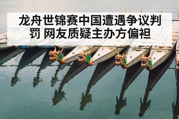 龙舟世锦赛中国遭遇争议判罚 网友质疑主办方偏袒